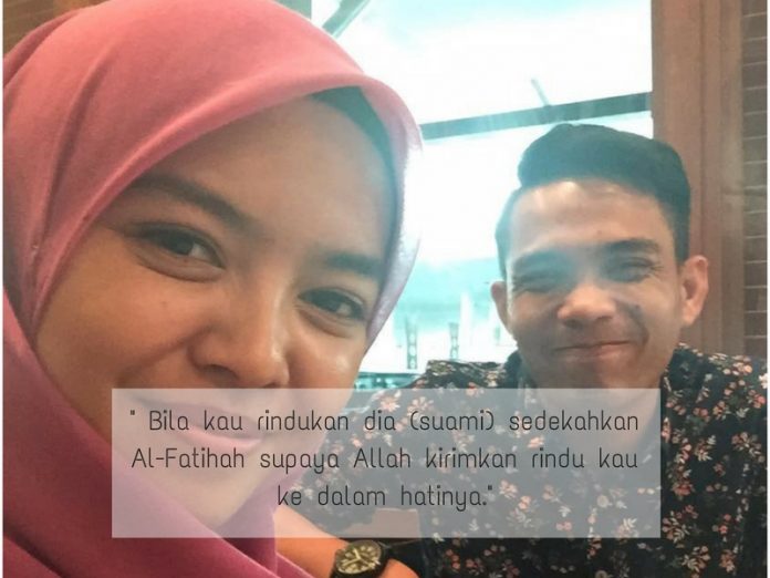 Bila kau rindukan dia (suami) sedekahkan Al-Fatihah supaya Allah kirimkan rindu kau ke dalam hatinya.